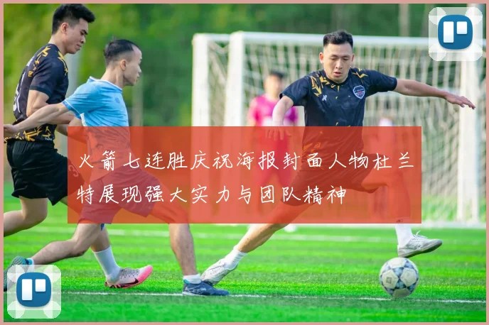 火箭七连胜庆祝海报封面人物杜兰特展现强大实力与团队精神