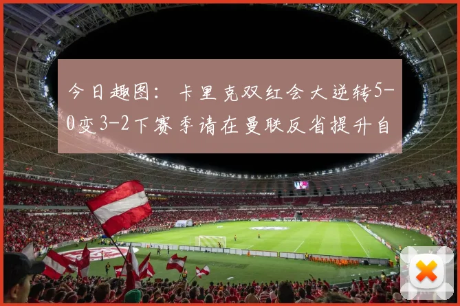 今日趣图：卡里克双红会大逆转5-0变3-2下赛季请在曼联反省提升自己