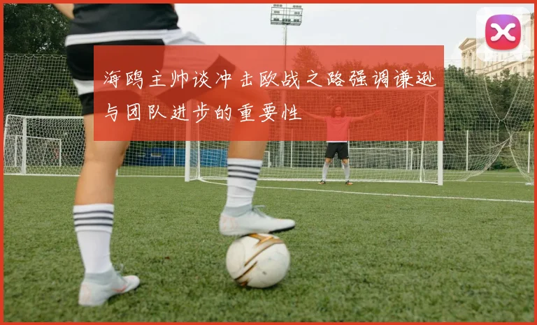 海鸥主帅谈冲击欧战之路强调谦逊与团队进步的重要性