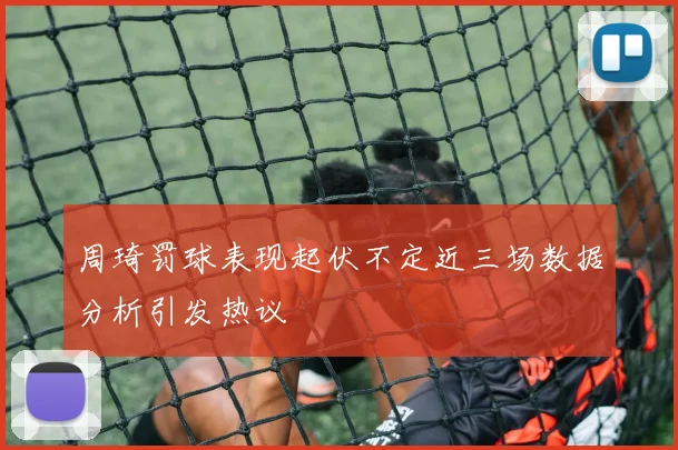 周琦罚球表现起伏不定近三场数据分析引发热议