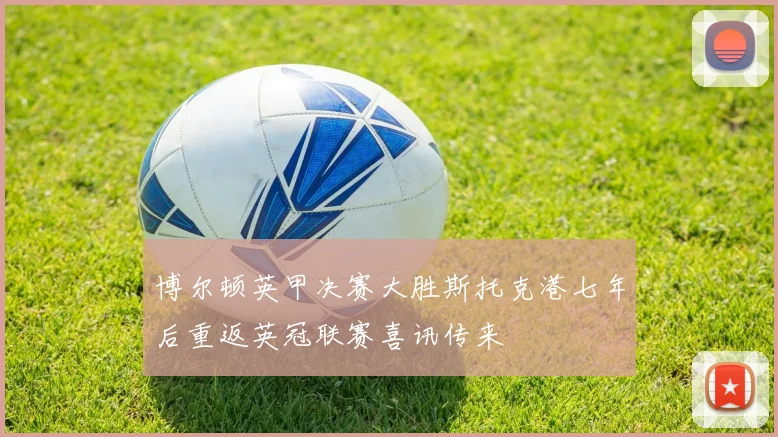 博尔顿英甲决赛大胜斯托克港七年后重返英冠联赛喜讯传来
