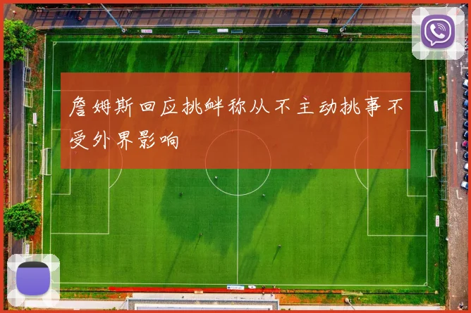 詹姆斯回应挑衅称从不主动挑事不受外界影响