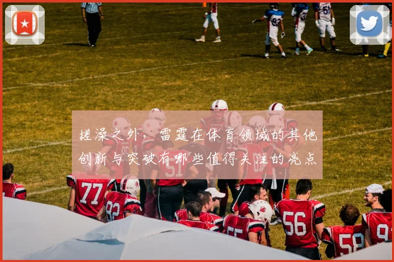 搓澡之外，雷霆在体育领域的其他创新与突破有哪些值得关注的亮点