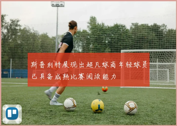 斯普利特展现出超凡球商年轻球员已具备成熟比赛阅读能力