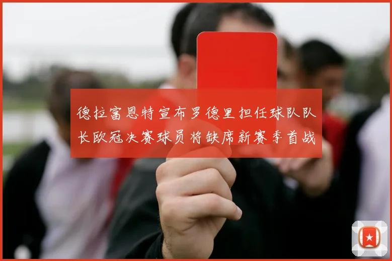德拉富恩特宣布罗德里担任球队队长欧冠决赛球员将缺席新赛季首战