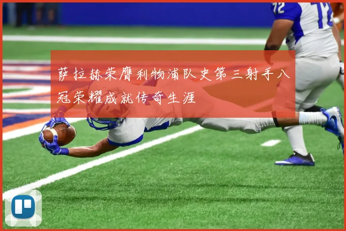 萨拉赫荣膺利物浦队史第三射手八冠荣耀成就传奇生涯
