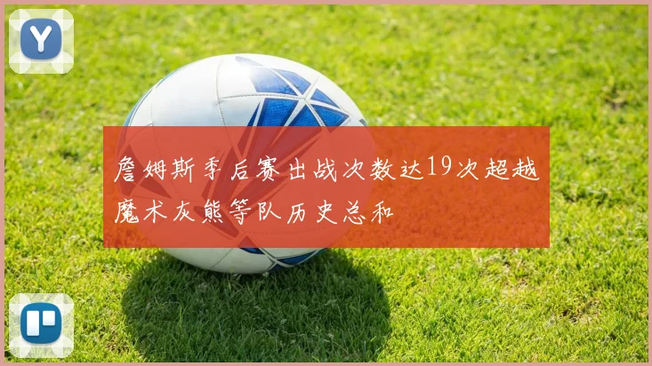 詹姆斯季后赛出战次数达19次超越魔术灰熊等队历史总和