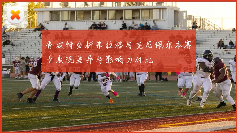 香波特分析弗拉格与克尼佩尔本赛季表现差异与影响力对比
