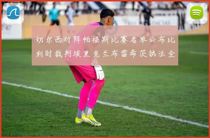 切尔西对阵帕福斯比赛名单公布比利时裁判埃里克兰布雷希茨执法全场